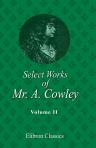 Select Works of Mr. A. Cowley. In Two Volumes. With a Preface and Notes by the Editor R. Hurd. Volume 2