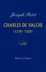 Charles de Valois (1270-1325). Thèse présentée à la faculté des lettres de l'université de Paris