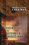 Estimating for Reinforced Concrete Work. A Handbook for Measuring and Pricing Reinforced Concrete. Compiled for the Use of Engineers, Architects, and Estimators. By T.E. Coleman