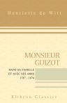 Monsieur Guizot dans sa famille et avec ses amis. 1787 - 1874