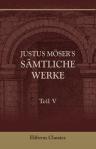 Justus Möser's sämtliche Werke. Teil 5: Kleinere, den Patriotischen Phantasien, verwandte Stücke nebst Schriften über Religion, Kirche und verwandte Gegenstände