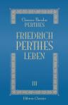 Friedrich Perthes Leben nach dessen schriftlichen und mündlichen Mitteilungen aufgezeichnet von Clemens Theodor Perthes. Band 3