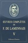 Oeuvres complètes de F. de Lamennais. Tome 5. Réflexions sur l'état de l'Église en France, de la Religion considérée dans ses rapports avec l'ordre politique et civil. Liberté d'enseignement