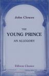 The Young Prince: an Allegory. Shewing How He Set out to Return to His Father's Kingdom, What Befel Him in the Way, and [] in His Father's Kingdom. Published by the Manchester New Jerusalem Church Tract Society. No. 44