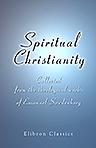 Spiritual Christianity. Collected from the theological works of Emanuel Swedenborg. With an illustrative commentary, by Charles Augustus Tulk