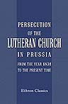 Persecution of the Lutheran Church in Prussia from the Year 1831 to the Present Time. Compiled from German Publications. Chiefly Translated by J. D. Lowenberg