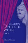C. F. Gellert's sämtliche Werke. Teil 6