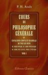 Cours de philosophie générale, ou Explication simple et graduelle de tous les faits de l'ordre physique, de l'ordre physiologique, de l'ordre intellectuel, moral et politique. Tome 1