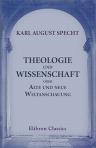 Theologie und Wissenschaft oder Alte und neue Weltanschauung. Allgemein-verständlich dargestellt von Karl August Specht. 4. völlig umgearbeitete, vermehrte und verbesserte Auflage