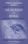 Die Religion der Moral. Vorträge, gehalten in der Gesellschaft für moralische Kultur in Chicago