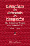 Mémoires de Mademoiselle de Montpensier, fille de Gaston d'Orléans, frère de Louis XIII, roi de France. Tome 2