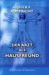 Der Arzt als Hausfreund. Ein treuer und zuverlässiger Ratgeber für Familienväter und Mütter bei den Krankheiten eines jeden Alters und Geschlechts. Von Dr. S. Ruppricht. 10-te, nach den neuesten Fortschritten der Wissenschaft umgearbeitete Auflage