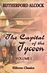 The Capital of the Tycoon. A Narrative of a Three Years' Residence in Japan. In Two Volumes. Volume 1
