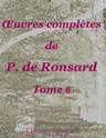 Oeuvres complètes de P. de Ronsard. Nouvelle édition publiée sur les textes les plus anciens avec les variantes et des notes par M. Prosper Blanchemain. Tome 6