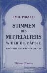 Stimmen des Mittelalters wider die Päpste und ihr weltliches Reich. Im Lichte der Gegenwart dargestellt von Emil Pirazzi