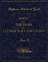 Adèle et Théodore, ou Lettres sur l'éducation. Contenant tous les principes relatifs aux trois différents plans d'éducation des princes, des jeunes personnes et des hommes. Tome 1