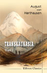 Transkaukasia. Andeutungen über das Familien- und Gemeindeleben und die socialen Verhältnisse einiger Völker zwischen dem Schwarzen und Kaspischen Meere. Reiseerinnerungen und gesammelte Notizen. Theil 1