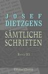 Josef Dietzgens sämtliche Schriften. Band III. Erkenntnis und Wahrheit des Arbeiterphilosophen universelle Denkweise und naturmonistische Anschauung über Lebenskunst, Ökonomie, Philosophie, Religion und Sozialismus. Briefe und kleinere Schriften