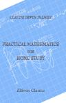 Practical Mathematics for Home Study. Being the Essentials of Arithmetic, Geometry, Algebra and Trigonometry