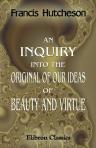 An Inquiry into the Original of Our Ideas of Beauty and Virtue. In Two Treatises. 1. Concerning Beauty, Order, Harmony, Design. 2. Concerning Moral Good and Evil