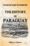 The History of Paraguay. With notes of personal observations, and reminiscences of diplomacy under difficulties. In two volumes. Volume 1