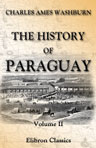 The History of Paraguay. With notes of personal observations, and reminiscences of diplomacy under difficulties. In two volumes. Volume 2