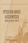 Peter der Grosse Alexjewitsch und seine Zeit. Nach den vorzüglichsten Quellen bearbeitet von Wilhelm Binder