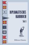 Diplomatisches Handbuch. Sammlung der wichtigsten europaeischen Friedensschluesse, Congressacten und sonstigen Staatsurkunden vom westphaelischen Frieden bis auf die neueste Zeit. Mit kurzen geschichtlichen Einleitungen. Herausgegeben von Dr. F. W. Ghilla