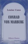 Conrad von Marburg. Ein Sucher der Ketzer und ein Mehrer des Christenglaubens. Bilder aus dem XIII. Jahrhundert