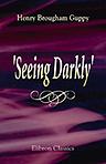 'Seeing Darkly'. 'A Glimpse into the Inconceivable'. Being an Introduction to the Gospel of Infinite Ignorance