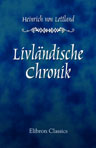 Livländische Chronik. Ein getreuer Bericht, wie das Christenthum und die deutsche Herrschaft sich im Lande der Liven, Letten und Ehsten Bahn gebrochen. Nach Handschriften mit vielfacher Berichtigung des üblichen Textes aus dem Lateinischen übersetzt und e