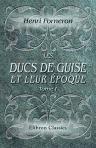 Les Ducs de Guise et leur époque. Étude historique sur le seizième siècle, par H. Forneron. Tome 1