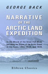 Narrative of the Arctic Land Expedition to the Mouth of the Great Fish River, and along the Shores of the Arctic Ocean, in the Years 1833, 1834, and 1835