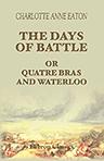 The Days of Battle; or, Quatre Bras and Waterloo. By an Englishwoman, Resident at Brussels in June, 1815