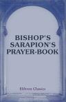 Bishop's Sarapion's Prayer-Book. An Egyptian Pontifical about A.D. 350. Translated from the edition of G. Wobbermin, with Introduction and Notes by John Wordsworth