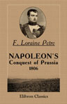 Napoleon's Conquest of Prussia, 1806. With an Introduction by Earl Roberts