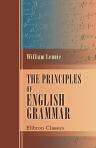 The Principles of English Grammar. Comprising the substance of all the most approved English grammars extant, briefly defined, and neatly arranged; with copious exercises in parsing and syntax