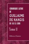 Chronique latine de Guillaume de Nangis de 1113 à 1300. Avec les continuations de cette chronique de 1300 à 1368. Nouvelle édition revue sur les manuscrits, annotée et publiée pour la Société de l'histoire de France par H. Géraud. Tome 2
