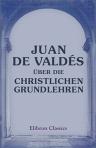 Juan de Valdés über die christlichen Grundlehren. Fünf evangelische Tractate, gedruckt zu Rom 1545, jetzt zuerst ins Deutsche übersetzt