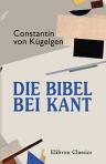 Die Bibel bei Kant. Ein Kompendium Kantischer Bibelkunde. Zusammengestellt von Const. von Kügelgen