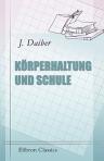 Körperhaltung und Schule. Oder: Schreiben und Zeichnen als körperliche Thätigkeit. Der vaterländischen Schule gewidmet von J. Daiber