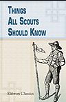 Things All Scouts Should Know. A Collection of 313 Illustrated Paragraphs of Useful Information, Specially Selected for the Use of Boy Scouts