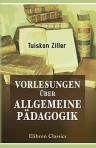 Vorlesungen über Allgemeine Pädagogik. Von Dr. Tuiskon Ziller
