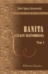 Banita. (Czasy Batorego). Przez J.I. Kraszewskiego. Tom 1