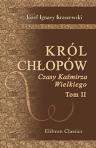 Król ch?opów. Czasy Ka?mirza Wielkiego. Przez J.I. Kraszewskiego. Tom 2