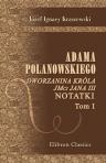 Adama Polanowskiego dworzanina króla JMci Jana III notatki. U?o?one przez J.I. Kraszewskiego. Tom 1