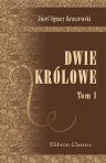 Dwie królowe. Powie?? historyczna (Bona i El?bieta). Przez J.I. Kraszewskiego. Tom 1