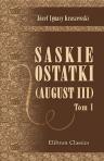 Saskie ostatki. (August III). Powie?? historyczna. Przez J. I. Kraszewskiego. Tom 1