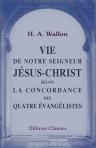 Vie de Notre Seigneur Jésus-Christ selon la concordance des quatre évangélistes. Avec une introduction sur l'autorité des évangiles et sur les derniers systèmes qui l'ont attaquée, et des notes sur les points les plus débattus de l'histoire. Par H. Wallon