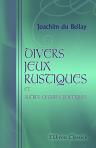 Divers Jeux rustiques et autres oeuvres poétiques de Joachim Du Bellay. Publiés sur l'édition originale de 1558 et augmentés des lettres de l'auteur. Avec une notice de Guill. Colletet. Une bibliographie et des notes, par Ad. Van Bever